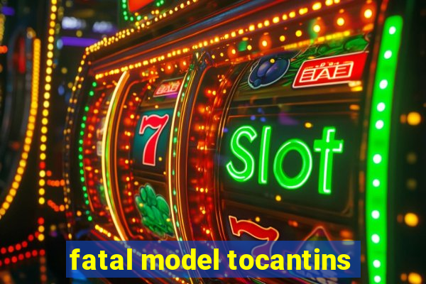 fatal model tocantins